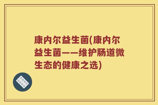康内尔益生菌(康内尔益生菌——维护肠道微生态的健康之选)
