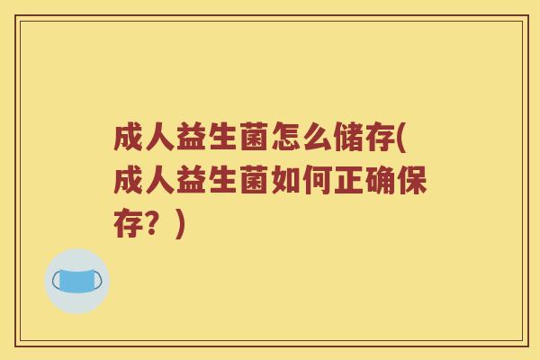 成人益生菌怎么储存(成人益生菌如何正确保存？)