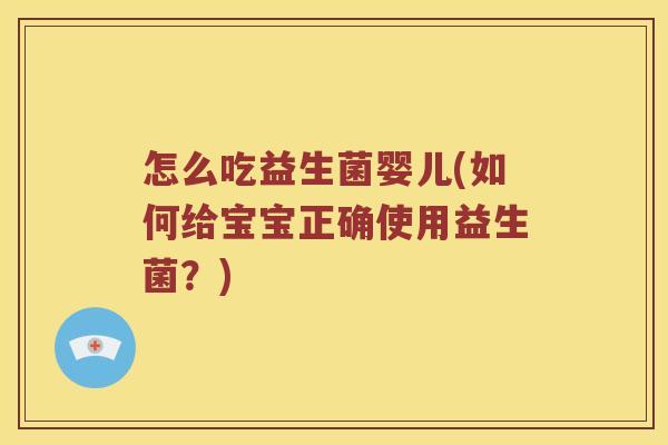 怎么吃益生菌婴儿(如何给宝宝正确使用益生菌？)