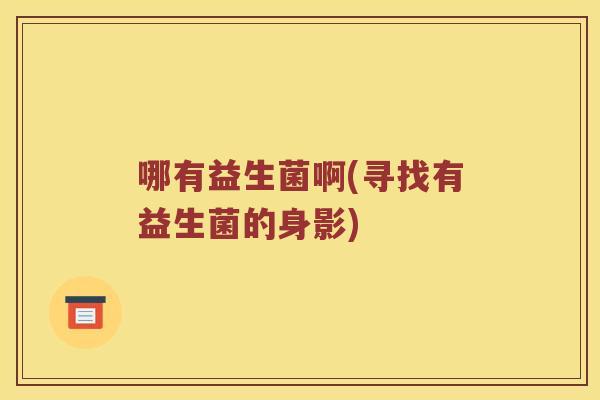 哪有益生菌啊(寻找有益生菌的身影)