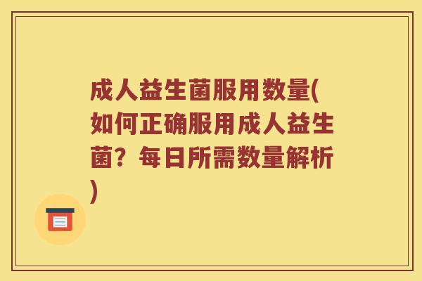 成人益生菌服用数量(如何正确服用成人益生菌？每日所需数量解析)