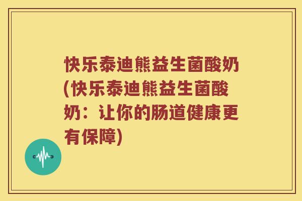 快乐泰迪熊益生菌酸奶(快乐泰迪熊益生菌酸奶:让你的肠道健康更有保障) 快乐泰迪熊益生菌酸奶(快乐泰迪熊益生菌酸奶:让你的肠道健康更有保障)