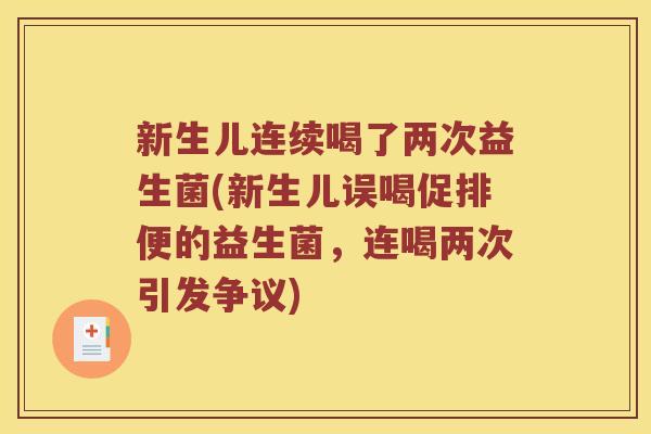 新生儿连续喝了两次益生菌(新生儿误喝促排便的益生菌,连喝两次引发争议) 新生儿连续喝了两次益生菌(新生儿误喝促排便的益生菌,连喝两次引发争议)