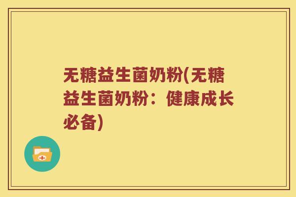 无糖益生菌奶粉(无糖益生菌奶粉:健康成长必备) 无糖益生菌奶粉(无糖益生菌奶粉:健康成长必备)