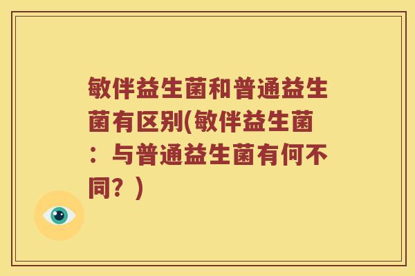 敏伴益生菌和普通益生菌有区别(敏伴益生菌：与普通益生菌有何不同？)