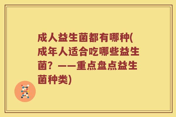 成人益生菌都有哪种(成年人适合吃哪些益生菌？——重点盘点益生菌种类)