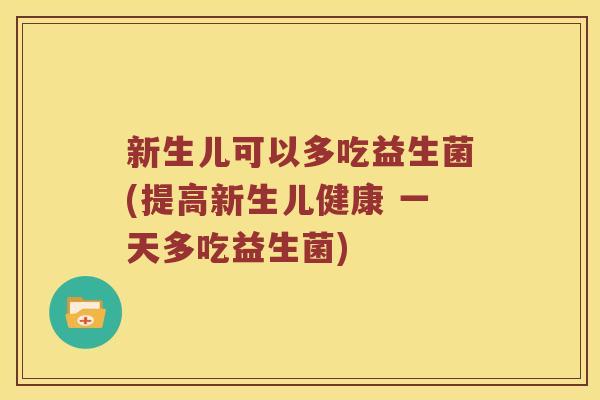 新生儿可以多吃益生菌(提高新生儿健康 一天多吃益生菌) 新生儿可以多吃益生菌(提高新生儿健康 一天多吃益生菌)