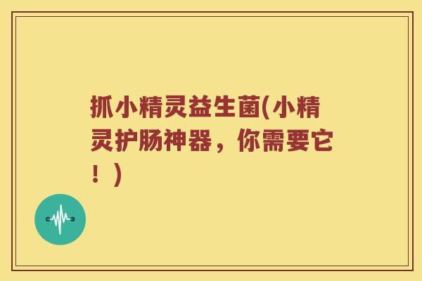 抓小精灵益生菌(小精灵护肠神器，你需要它！)