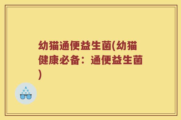 幼猫通便益生菌(幼猫健康必备：通便益生菌)