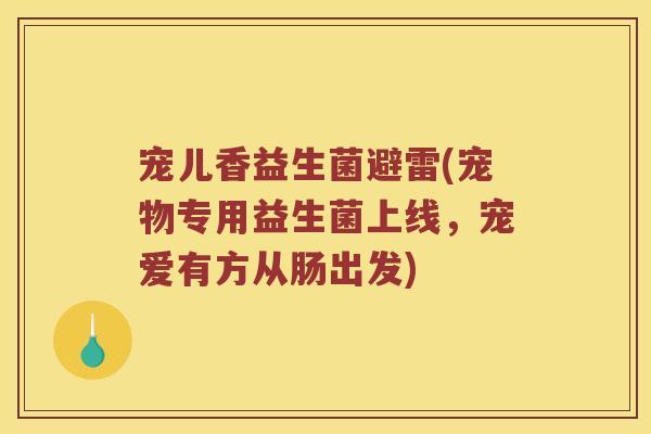 宠儿香益生菌避雷(宠物专用益生菌上线，宠爱有方从肠出发)