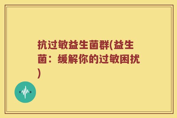 抗过敏益生菌群(益生菌：缓解你的过敏困扰)