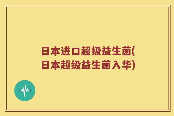 日本进口超级益生菌(日本超级益生菌入华)