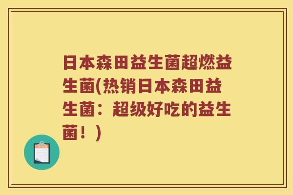 日本森田益生菌超燃益生菌(热销日本森田益生菌：超级好吃的益生菌！)
