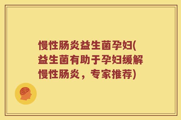 慢性肠炎益生菌孕妇(益生菌有助于孕妇缓解慢性肠炎，专家推荐)