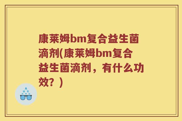 康莱姆bm复合益生菌滴剂(康莱姆bm复合益生菌滴剂,有什么功效?) 康莱姆bm复合益生菌滴剂(康莱姆bm复合益生菌滴剂,有什么功效?)