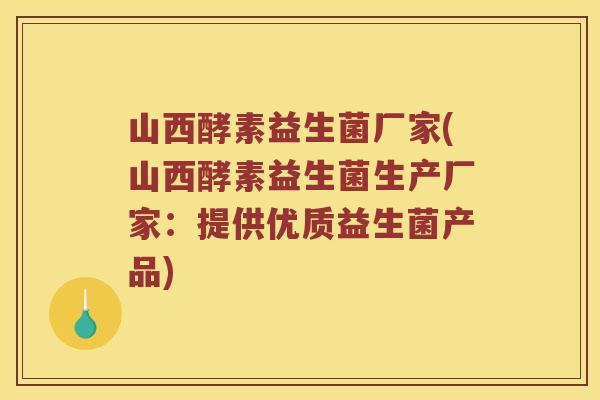 山西酵素益生菌厂家(山西酵素益生菌生产厂家：提供优质益生菌产品)