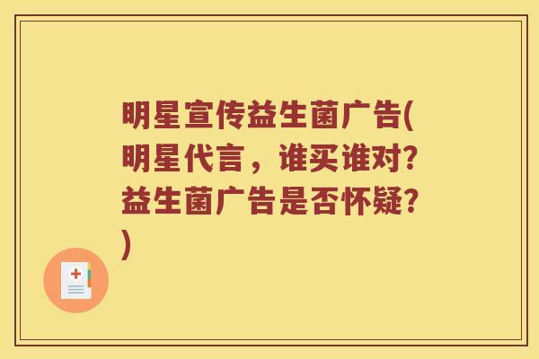 明星宣传益生菌广告(明星代言，谁买谁对？益生菌广告是否怀疑？)