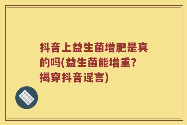 抖音上益生菌增肥是真的吗(益生菌能增重？揭穿抖音谣言)