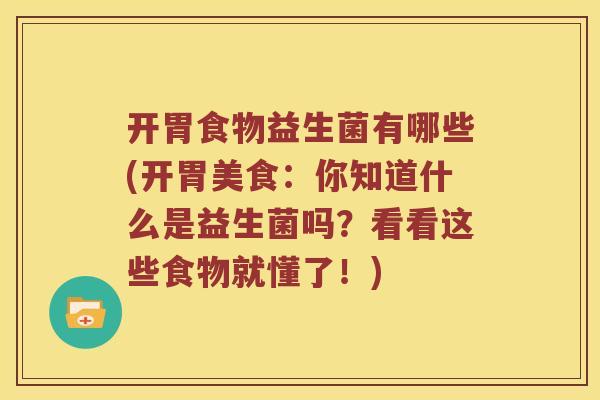 开胃食物益生菌有哪些(开胃美食：你知道什么是益生菌吗？看看这些食物就懂了！)