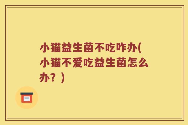 小猫益生菌不吃咋办(小猫不爱吃益生菌怎么办？)