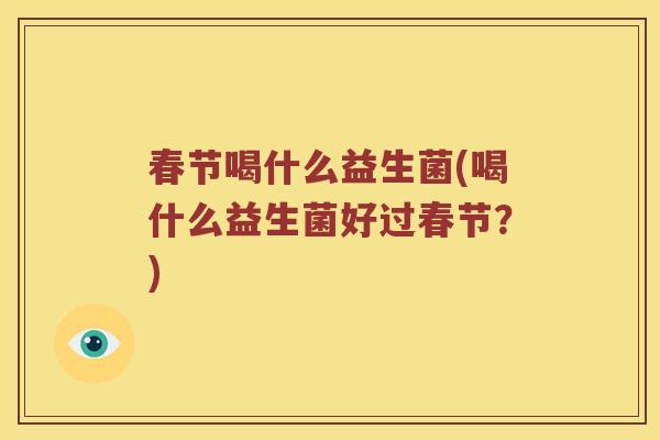 春节喝什么益生菌(喝什么益生菌好过春节？)