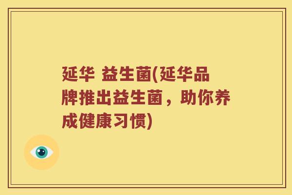延华 益生菌(延华品牌推出益生菌，助你养成健康习惯)