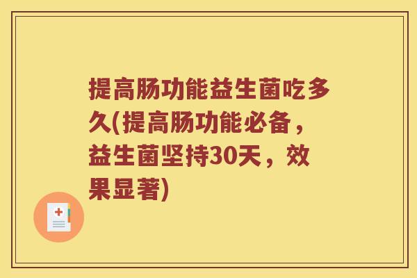 提高肠功能益生菌吃多久(提高肠功能必备，益生菌坚持30天，效果显著)