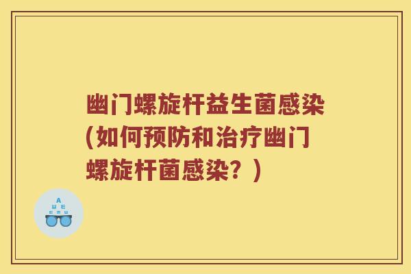 幽门螺旋杆益生菌感染(如何预防和治疗幽门螺旋杆菌感染？)