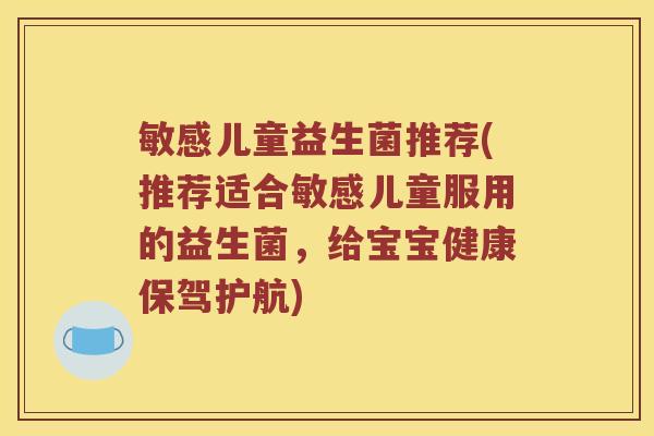 敏感儿童益生菌推荐(推荐适合敏感儿童服用的益生菌，给宝宝健康保驾护航)
