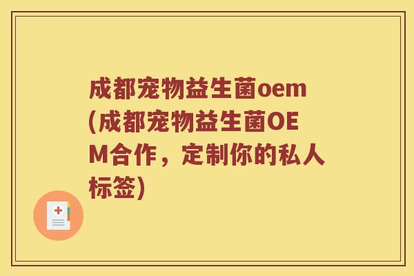 成都宠物益生菌oem(成都宠物益生菌OEM合作，定制你的私人标签)