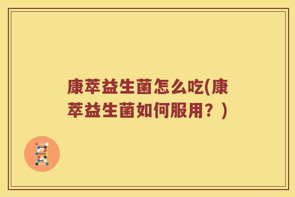 康萃益生菌怎么吃(康萃益生菌如何服用？)
