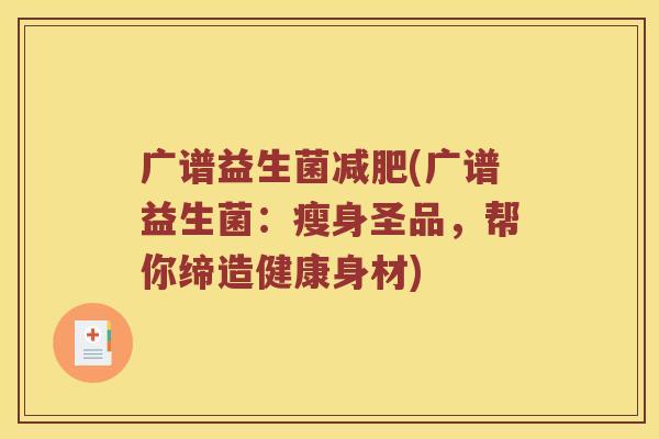 广谱益生菌(广谱益生菌：瘦身圣品，帮你缔造健康身材)