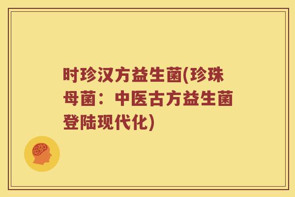 时珍汉方益生菌(珍珠母菌:中医古方益生菌登陆现代化) 时珍汉方益生菌(珍珠母菌:中医古方益生菌登陆现代化)