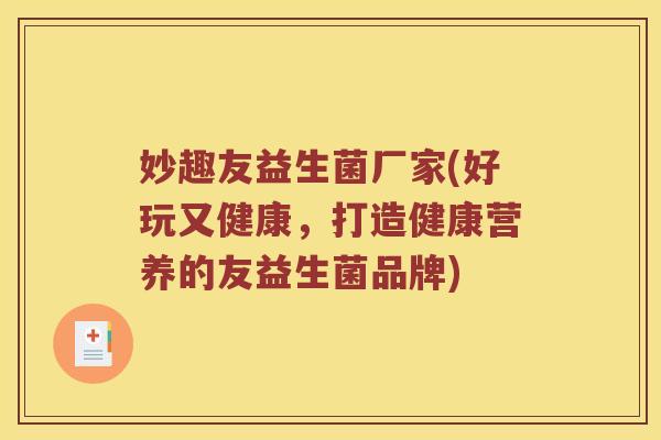 妙趣友益生菌厂家(好玩又健康，打造健康营养的友益生菌品牌)
