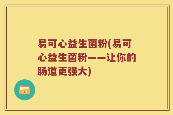 易可心益生菌粉(易可心益生菌粉——让你的肠道更强大)