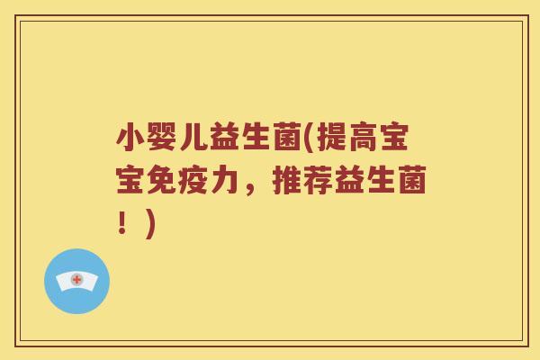 小婴儿益生菌(提高宝宝力,推荐益生菌!) 小婴儿益生菌(提高宝宝力,推荐益生菌!)
