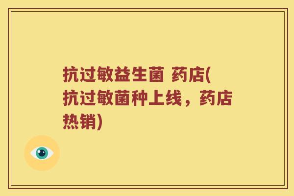 抗益生菌 药店(种上线,药店热销) 抗益生菌 药店(种上线,药店热销)