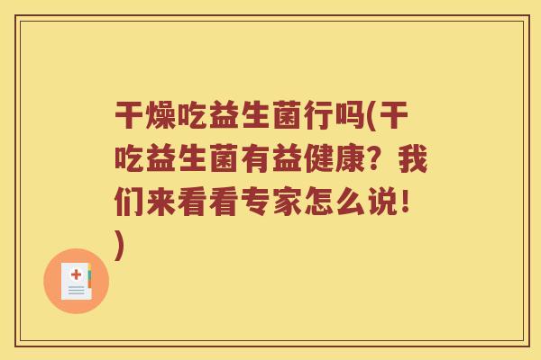 干燥吃益生菌行吗(干吃益生菌有益健康？我们来看看专家怎么说！)