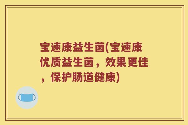 宝速康益生菌(宝速康优质益生菌,效果更佳,保护肠道健康) 宝速康益生菌(宝速康优质益生菌,效果更佳,保护肠道健康)