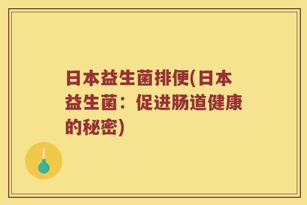 日本益生菌排便(日本益生菌：促进肠道健康的秘密)