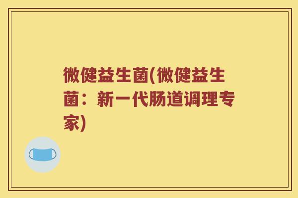 微健益生菌(微健益生菌：新一代肠道调理专家)