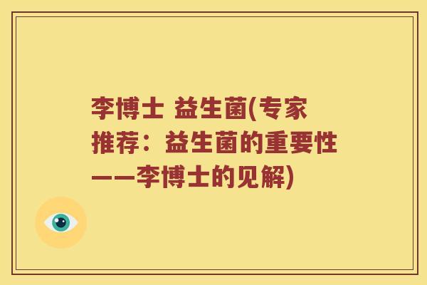 李博士 益生菌(专家推荐:益生菌的重要性——李博士的见解) 李博士 益生菌(专家推荐:益生菌的重要性——李博士的见解)