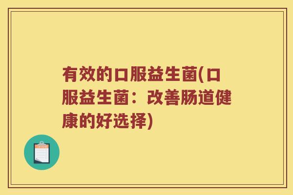 有效的口服益生菌(口服益生菌:改善肠道健康的好选择) 有效的口服益生菌(口服益生菌:改善肠道健康的好选择)