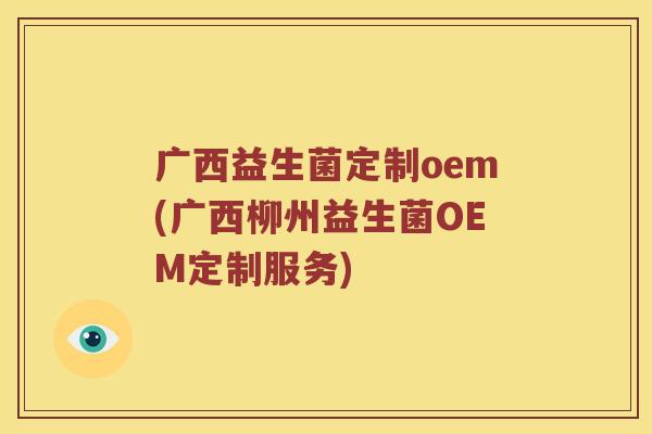 广西益生菌定制oem(广西柳州益生菌OEM定制服务)