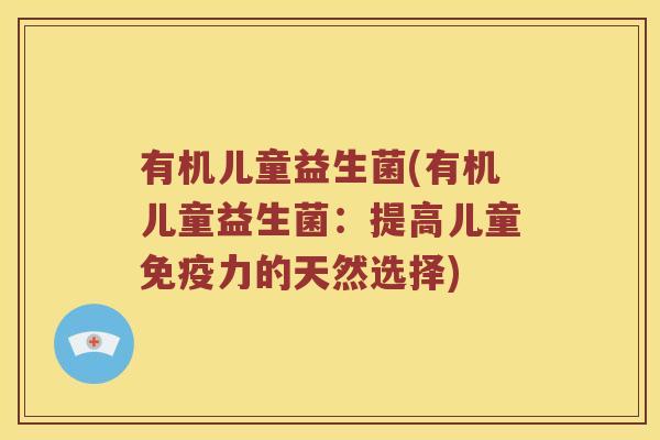 有机儿童益生菌(有机儿童益生菌：提高儿童免疫力的天然选择)