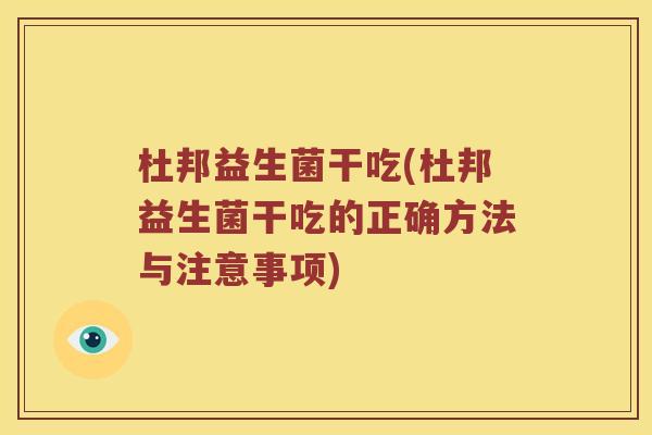 杜邦益生菌干吃(杜邦益生菌干吃的正确方法与注意事项)