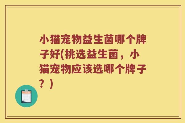 小猫宠物益生菌哪个牌子好(挑选益生菌，小猫宠物应该选哪个牌子？)