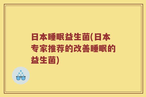 日本睡眠益生菌(日本专家推荐的改善睡眠的益生菌)