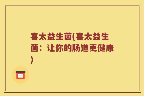 喜太益生菌(喜太益生菌：让你的肠道更健康)