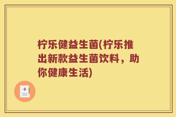 柠乐健益生菌(柠乐推出新款益生菌饮料，助你健康生活)